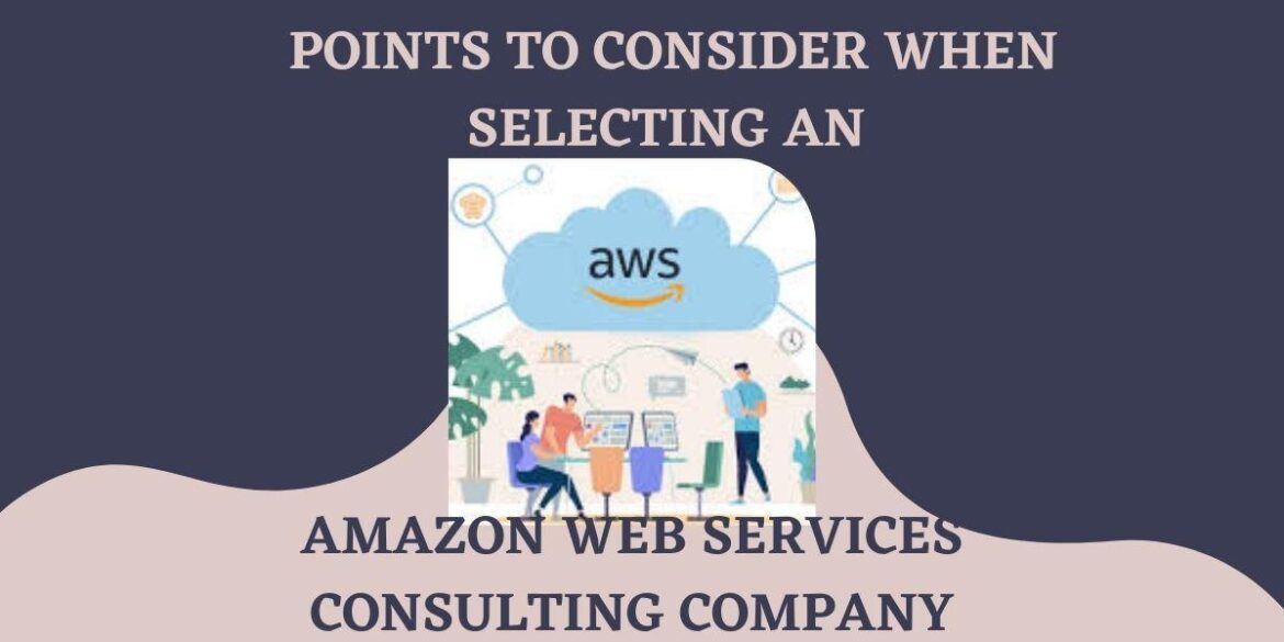 Points to Consider When Selecting An Amazon Web Services(AWS) Consulting Company