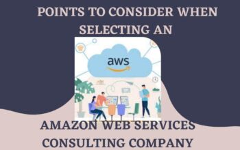 Points to Consider When Selecting An Amazon Web Services(AWS) Consulting Company