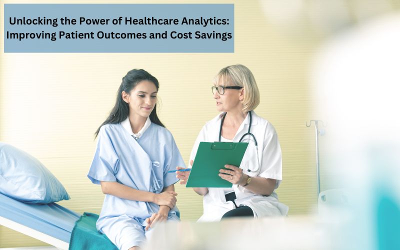 Unlocking the Power of Healthcare Analytics: Improving Patient Outcomes and Cost Savings