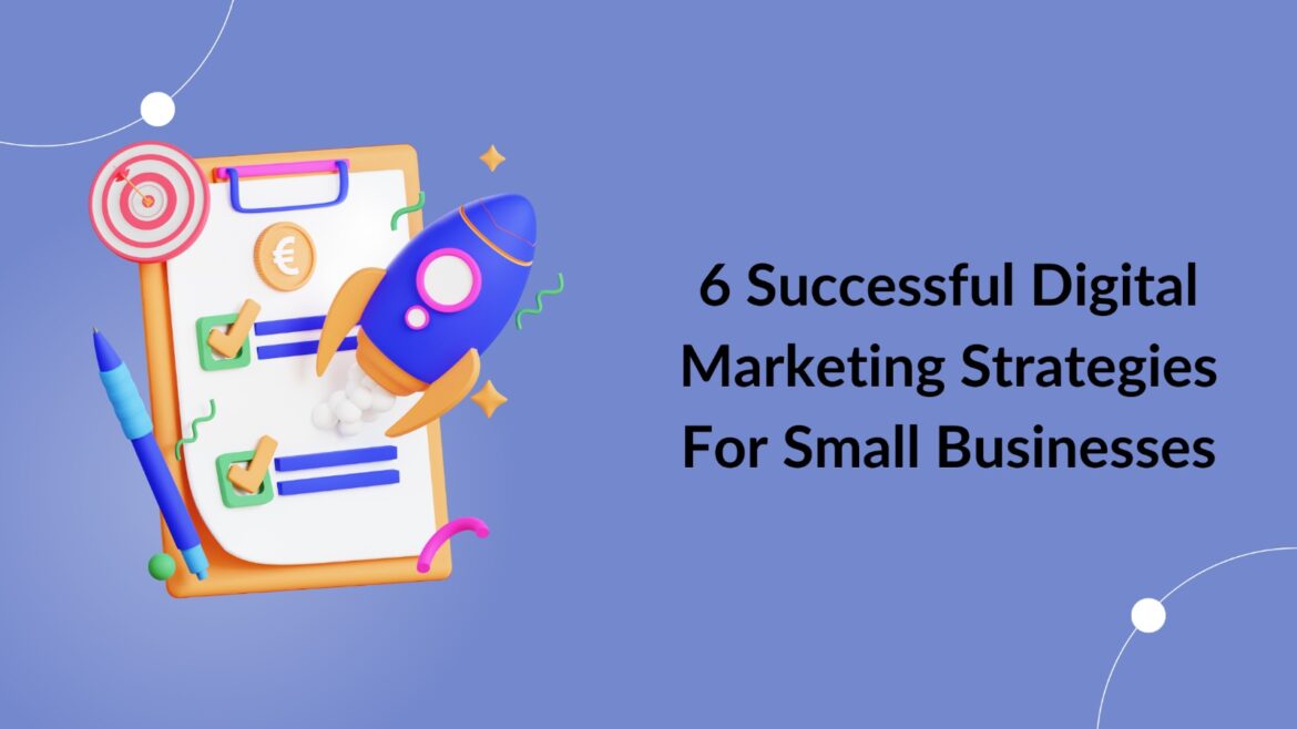 6 Successful Digital Marketing Strategies For Small Businesses