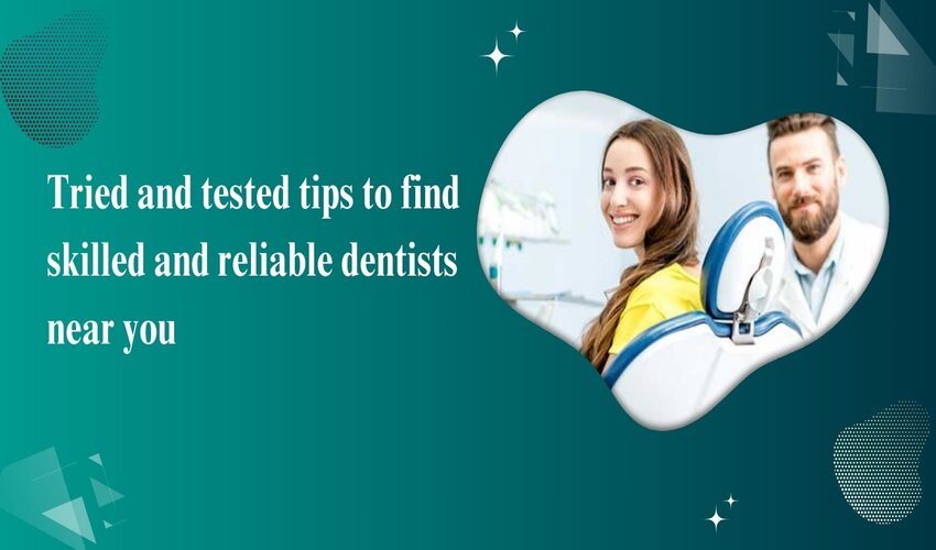 Tried and tested tips to find skilled and reliable dentists near you